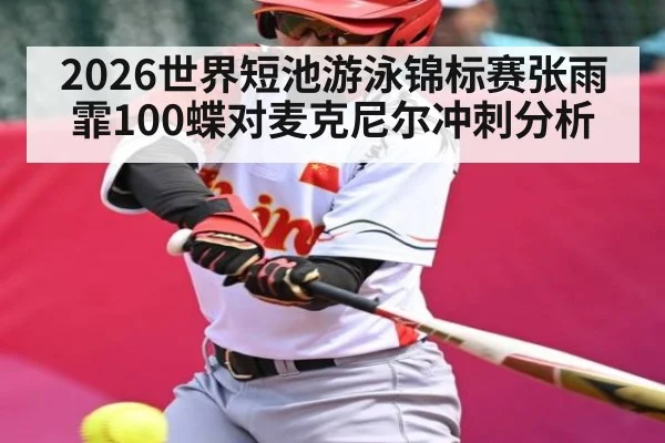 2026世界短池游泳锦标赛张雨霏100蝶对麦克尼尔冲刺分析