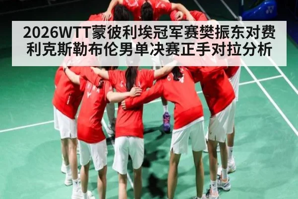 2026WTT蒙彼利埃冠军赛樊振东对费利克斯勒布伦男单决赛正手对拉分析