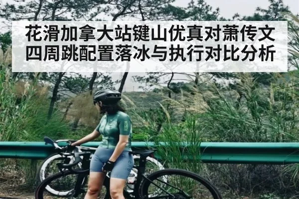 花滑加拿大站键山优真对萧传文四周跳配置落冰与执行对比分析